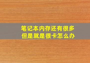 笔记本内存还有很多 但是就是很卡怎么办